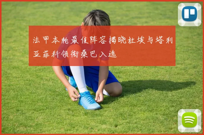 法甲本轮最佳阵容揭晓杜埃与塔利亚菲科领衔桑巴入选