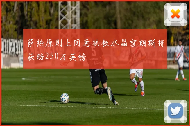 萨热原则上同意执教水晶宫朗斯将获赔250万英镑
