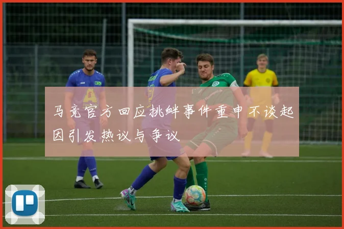 马竞官方回应挑衅事件重申不谈起因引发热议与争议
