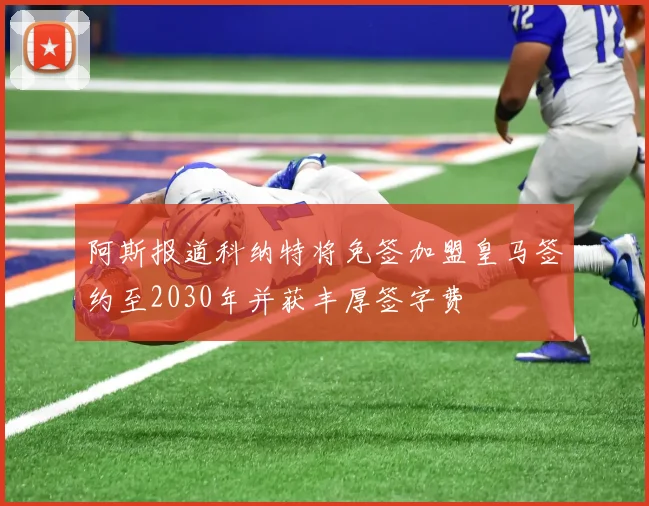 阿斯报道科纳特将免签加盟皇马签约至2030年并获丰厚签字费