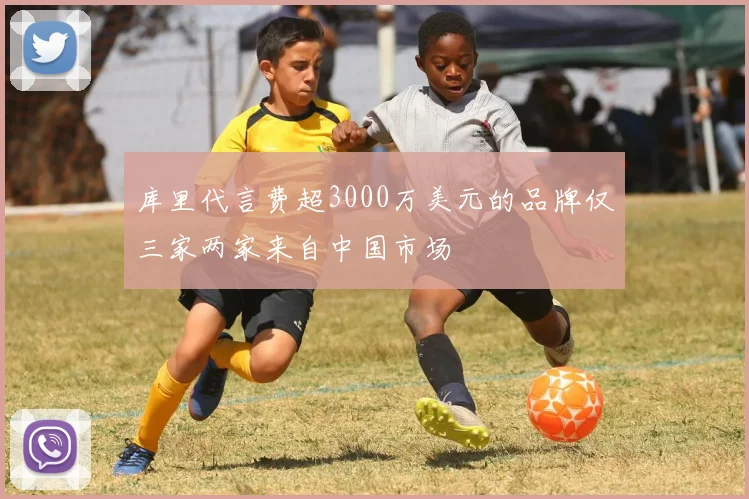 库里代言费超3000万美元的品牌仅三家两家来自中国市场