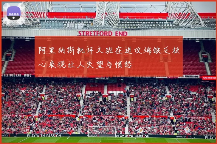 阿里纳斯批评文班在进攻端缺乏核心表现让人失望与愤怒