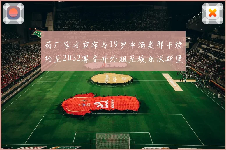 药厂官方宣布与19岁中场奥耶卡续约至2032赛季并外租至埃尔沃斯堡