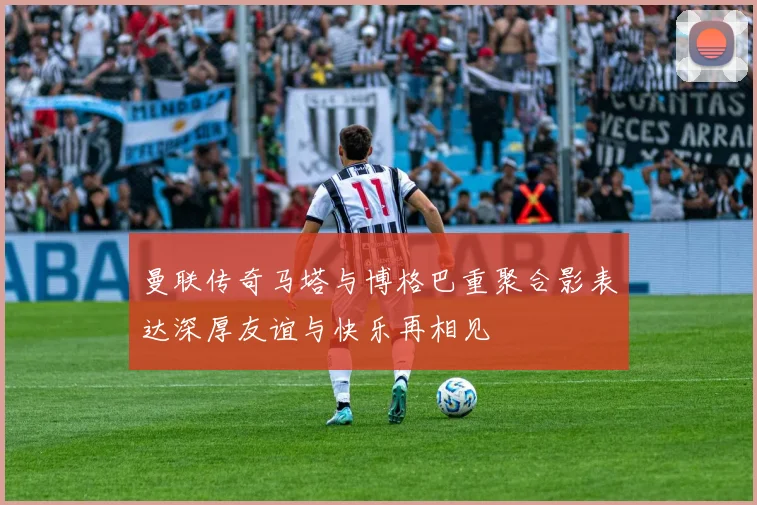 曼联传奇马塔与博格巴重聚合影表达深厚友谊与快乐再相见