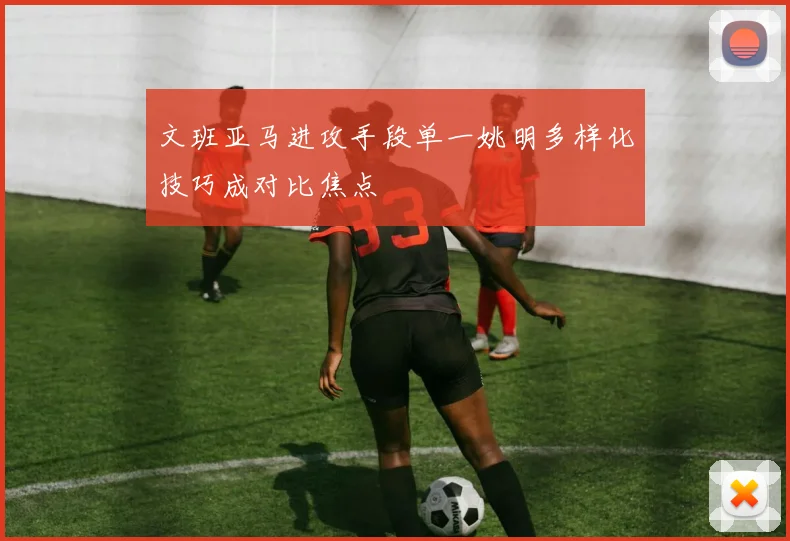 文班亚马进攻手段单一姚明多样化技巧成对比焦点