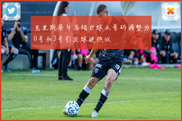 克里斯蒂与马绍尔球衣号码调整为0号和3号引发球迷热议