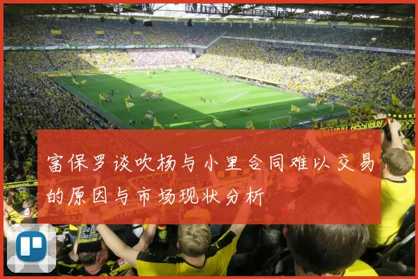 富保罗谈吹杨与小里合同难以交易的原因与市场现状分析