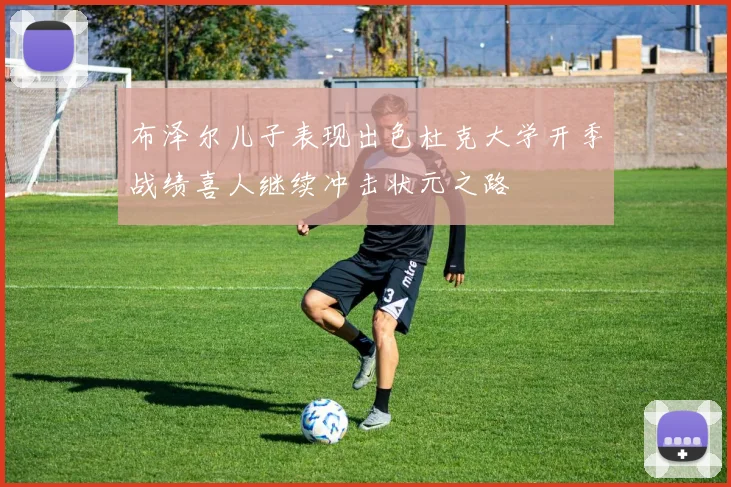 布泽尔儿子表现出色杜克大学开季战绩喜人继续冲击状元之路