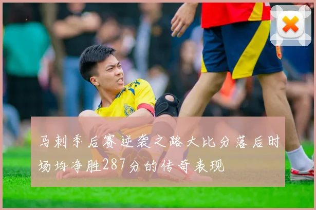 马刺季后赛逆袭之路大比分落后时场均净胜287分的传奇表现