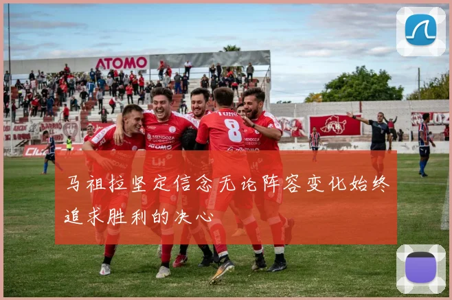 马祖拉坚定信念无论阵容变化始终追求胜利的决心