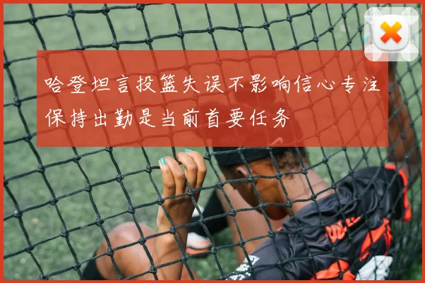 哈登坦言投篮失误不影响信心专注保持出勤是当前首要任务